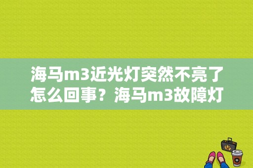 海马m3近光灯突然不亮了怎么回事？海马m3故障灯无法检测-图1