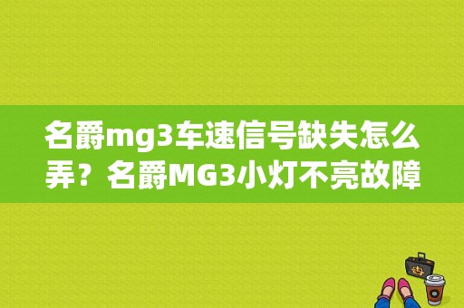 名爵mg3车速信号缺失怎么弄？名爵MG3小灯不亮故障-图1