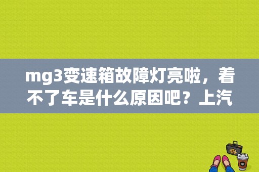 mg3变速箱故障灯亮啦，着不了车是什么原因吧？上汽名爵MG3变速器故障灯点亮-图1