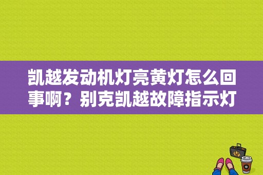 凯越发动机灯亮黄灯怎么回事啊？别克凯越故障指示灯亮解决办法-图1