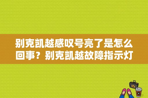 别克凯越感叹号亮了是怎么回事？别克凯越故障指示灯亮了是怎么回事-图1