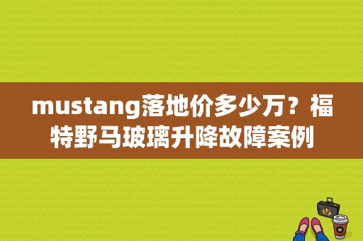 mustang落地价多少万？福特野马玻璃升降故障案例-图1