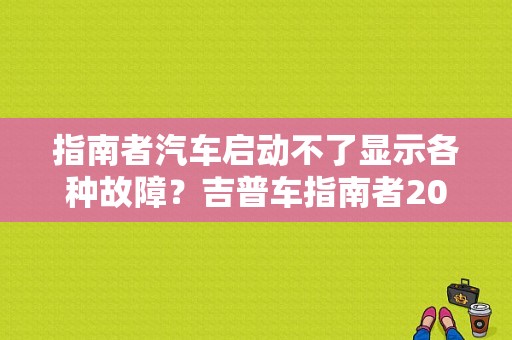指南者汽车启动不了显示各种故障？吉普车指南者2010发动机故障码-图1