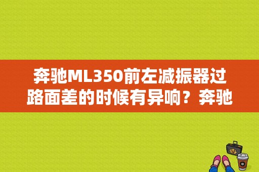 奔驰ML350前左减振器过路面差的时候有异响？奔驰ML350减震太硬故障-图1