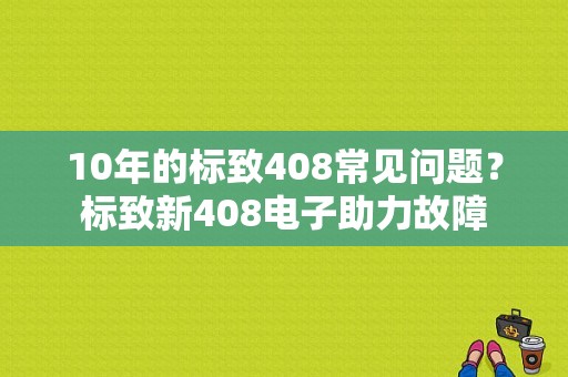 10年的标致408常见问题？标致新408电子助力故障-图1