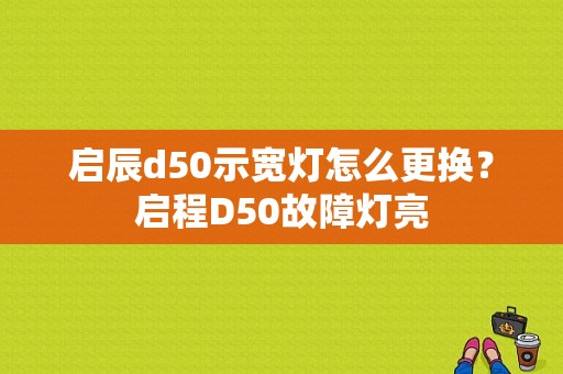 启辰d50示宽灯怎么更换？启程D50故障灯亮-图1