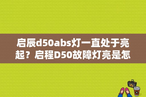 启辰d50abs灯一直处于亮起？启程D50故障灯亮是怎么回事-图1