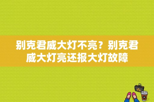 别克君威大灯不亮？别克君威大灯亮还报大灯故障-图1