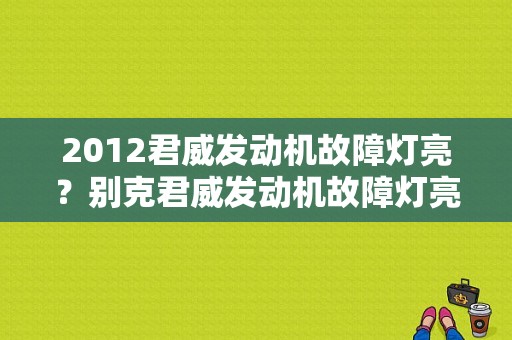 2012君威发动机故障灯亮？别克君威发动机故障灯亮可以行驶吗-图1