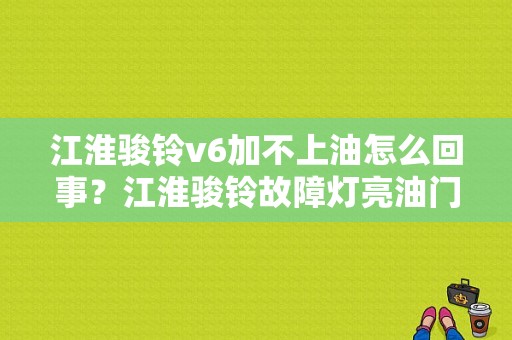 江淮骏铃v6加不上油怎么回事？江淮骏铃故障灯亮油门加不上-图1