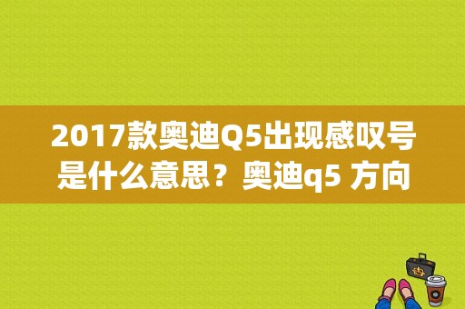 2017款奥迪Q5出现感叹号是什么意思？奥迪q5 方向盘感叹号 故障灯-图2