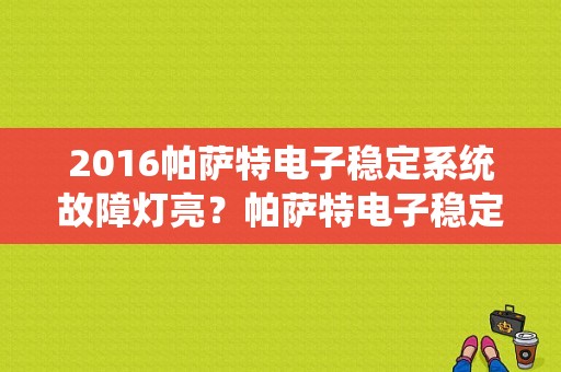 2016帕萨特电子稳定系统故障灯亮？帕萨特电子稳定系统故障-图1