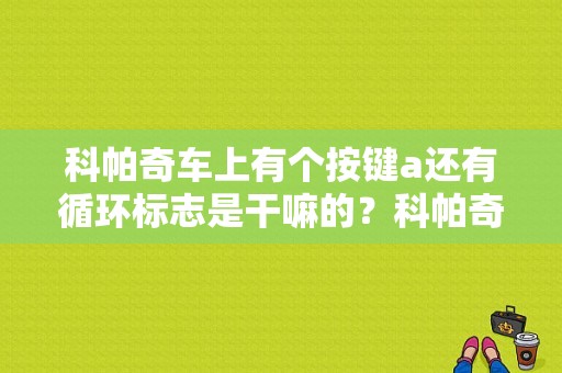 科帕奇车上有个按键a还有循环标志是干嘛的？科帕奇故障符号-图1