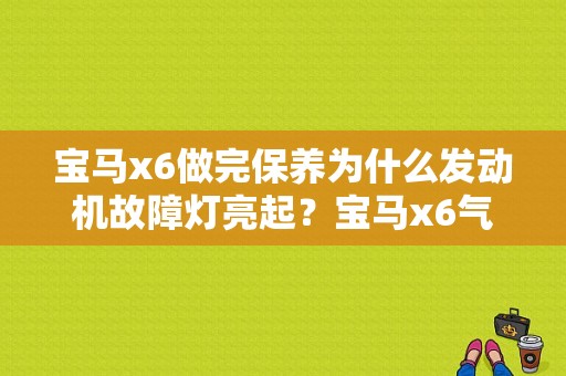 宝马x6做完保养为什么发动机故障灯亮起？宝马x6气囊和安全带故障灯亮-图1