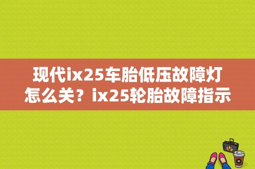 现代ix25车胎低压故障灯怎么关？ix25轮胎故障指示灯-图1