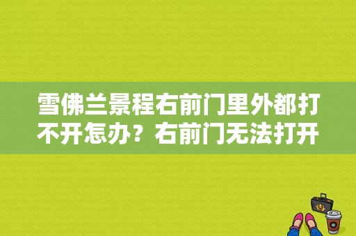 雪佛兰景程右前门里外都打不开怎办？右前门无法打开故障原因-图1