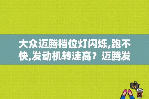 大众迈腾档位灯闪烁,跑不快,发动机转速高？迈腾发动机故障灯亮 所有档位闪-图1