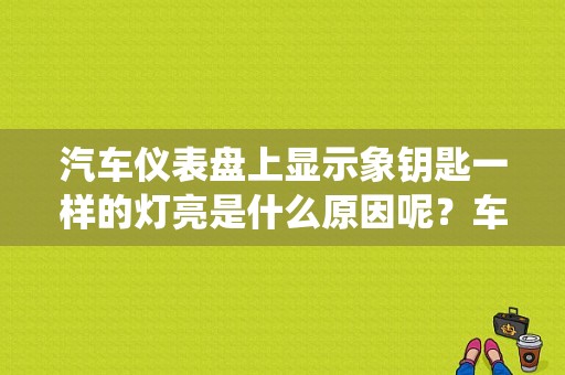 汽车仪表盘上显示象钥匙一样的灯亮是什么原因呢？车上显示钥匙系统故障-图1