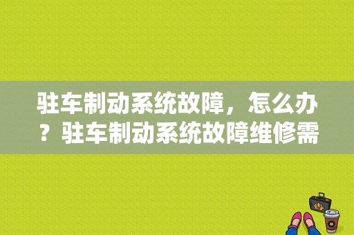 驻车制动系统故障，怎么办？驻车制动系统故障维修需要多少钱-图1
