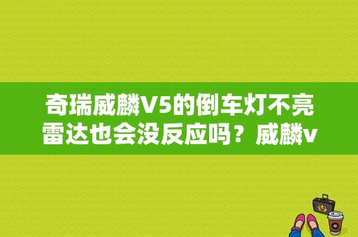 奇瑞威麟V5的倒车灯不亮雷达也会没反应吗？威麟v5故障灯-图1