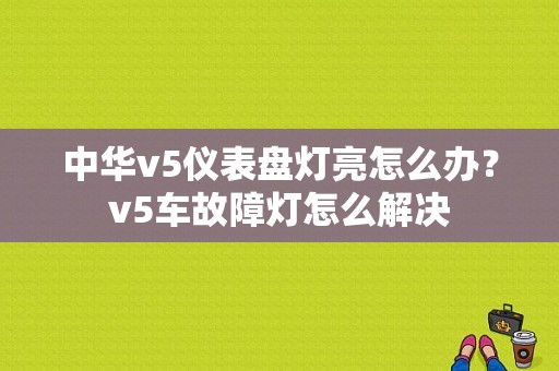 中华v5仪表盘灯亮怎么办？v5车故障灯怎么解决-图1