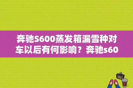 奔驰S600蒸发箱漏雪种对车以后有何影响？奔驰s600散热风扇故障-图1