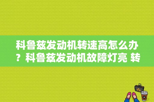 科鲁兹发动机转速高怎么办？科鲁兹发动机故障灯亮 转速增大-图2