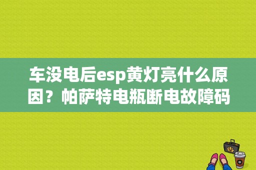 车没电后esp黄灯亮什么原因？帕萨特电瓶断电故障码-图2