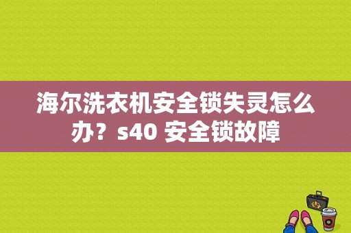 海尔洗衣机安全锁失灵怎么办？s40 安全锁故障-图1