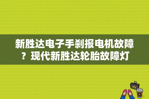 新胜达电子手刹报电机故障？现代新胜达轮胎故障灯-图1