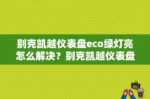 别克凯越仪表盘eco绿灯亮怎么解决？别克凯越仪表盘故障指示灯图解-图1