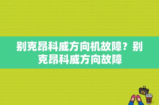 别克昂科威方向机故障？别克昂科威方向故障-图1