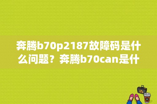 奔腾b70p2187故障码是什么问题？奔腾b70can是什么故障码-图1