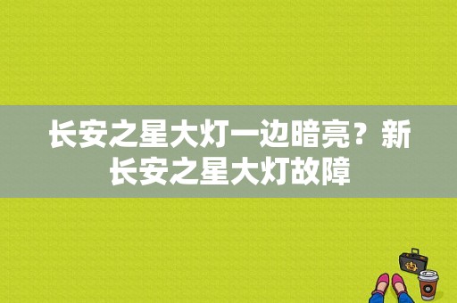 长安之星大灯一边暗亮？新长安之星大灯故障