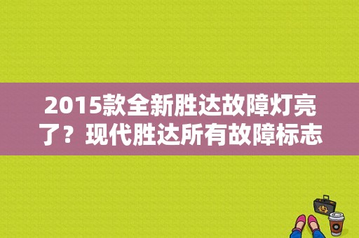 2015款全新胜达故障灯亮了？现代胜达所有故障标志-图1