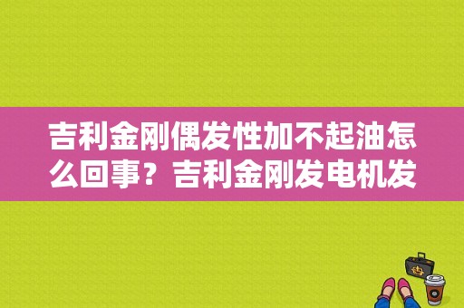 吉利金刚偶发性加不起油怎么回事？吉利金刚发电机发电但有故障-图1