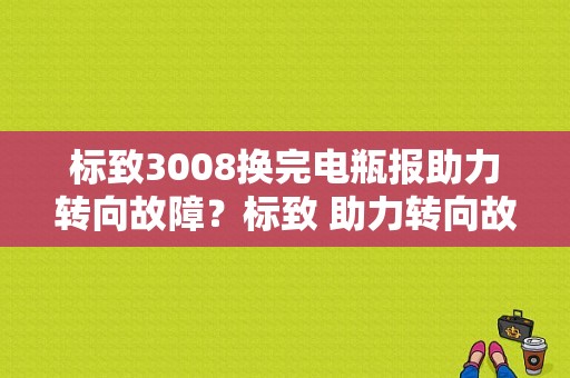 标致3008换完电瓶报助力转向故障？标致 助力转向故障灯-图1