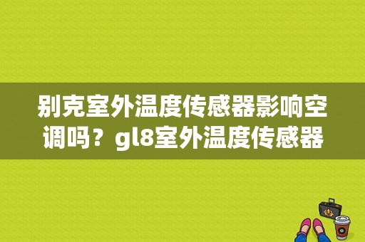别克室外温度传感器影响空调吗？gl8室外温度传感器故障-图1