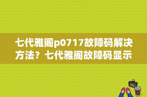七代雅阁p0717故障码解决方法？七代雅阁故障码显示-图1