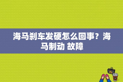 海马刹车发硬怎么回事？海马制动 故障-图1