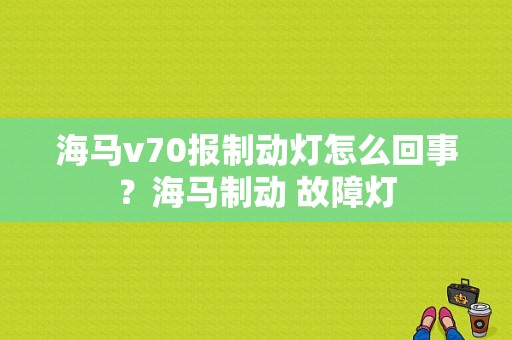 海马v70报制动灯怎么回事？海马制动 故障灯-图1