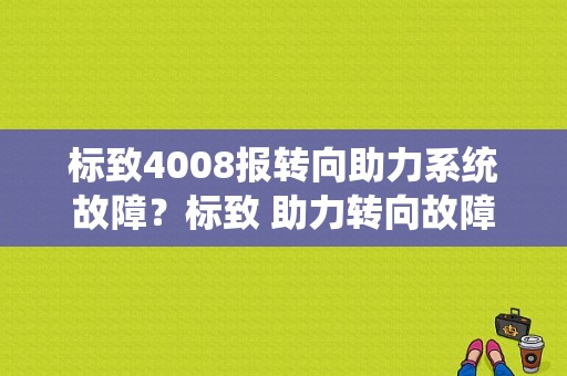 标致4008报转向助力系统故障？标致 助力转向故障-图1