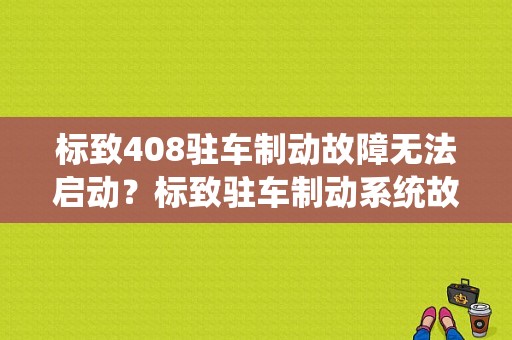 标致408驻车制动故障无法启动？标致驻车制动系统故障-图1