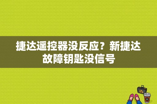捷达遥控器没反应？新捷达故障钥匙没信号-图1