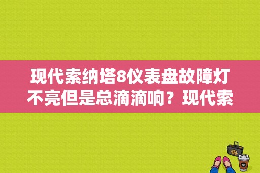 现代索纳塔8仪表盘故障灯不亮但是总滴滴响？现代索8故障标志-图1