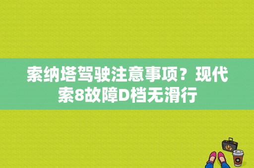 索纳塔驾驶注意事项？现代索8故障D档无滑行-图1