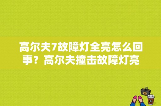 高尔夫7故障灯全亮怎么回事？高尔夫撞击故障灯亮-图1