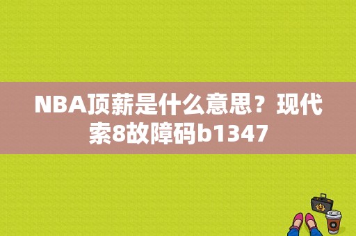 NBA顶薪是什么意思？现代索8故障码b1347