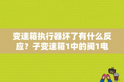 变速箱执行器坏了有什么反应？子变速箱1中的阀1电器故障-图1