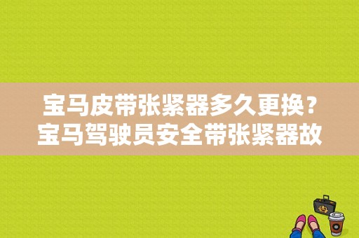 宝马皮带张紧器多久更换？宝马驾驶员安全带张紧器故障-图1
